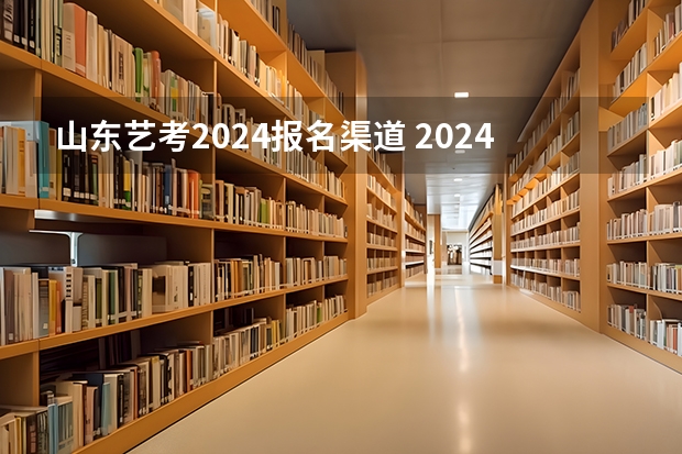 山东艺考2024报名渠道 2024年山东艺考报名时间