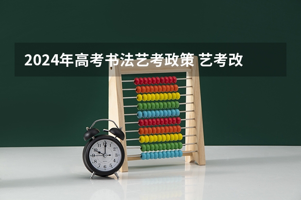 2024年高考书法艺考政策 艺考改革新政策解读