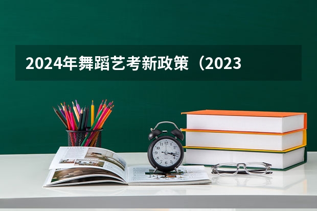 2024年舞蹈艺考新政策（2023年艺考生文化分数线改革）