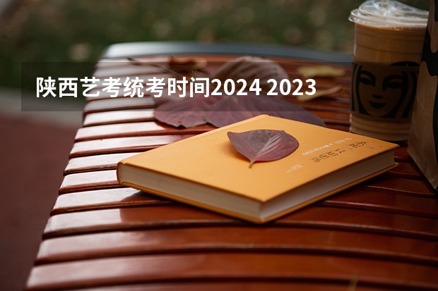 陕西艺考统考时间2024 2023艺考生高考时间