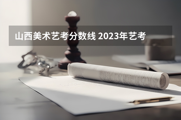 山西美术艺考分数线 2023年艺考生文化分数线改革
