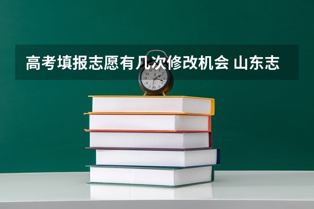 高考填报志愿有几次修改机会 山东志愿填报有几次改动机会