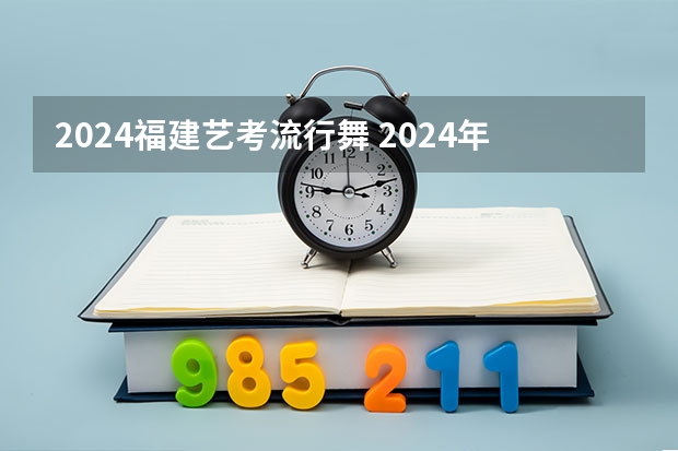 2024福建艺考流行舞 2024年艺考分数线