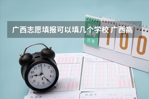 广西志愿填报可以填几个学校 广西高考志愿填报流程图解