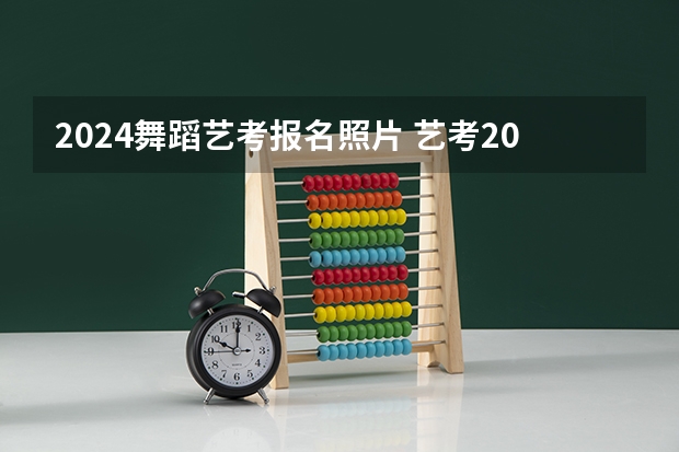 2024舞蹈艺考报名照片 艺考2024新政策