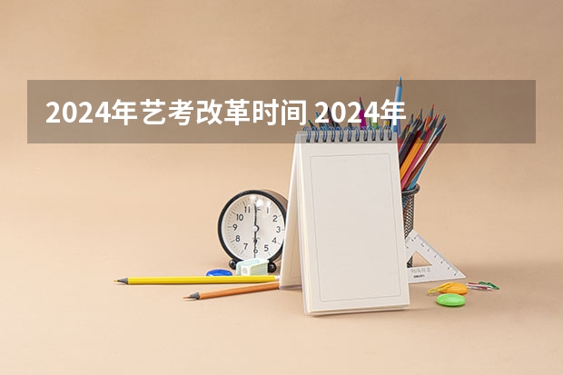 2024年艺考改革时间 2024年艺考的时间安排是怎样的？