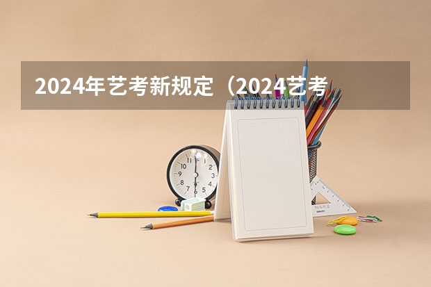 2024年艺考新规定（2024艺考改革新政策分数线）