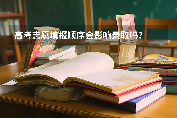 高考志愿填报顺序会影响录取吗？
