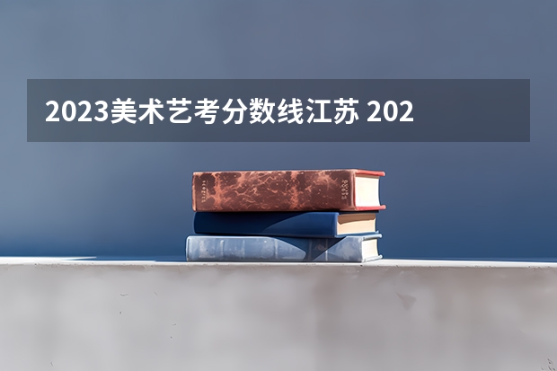 2023美术艺考分数线江苏 2024年艺考分数线