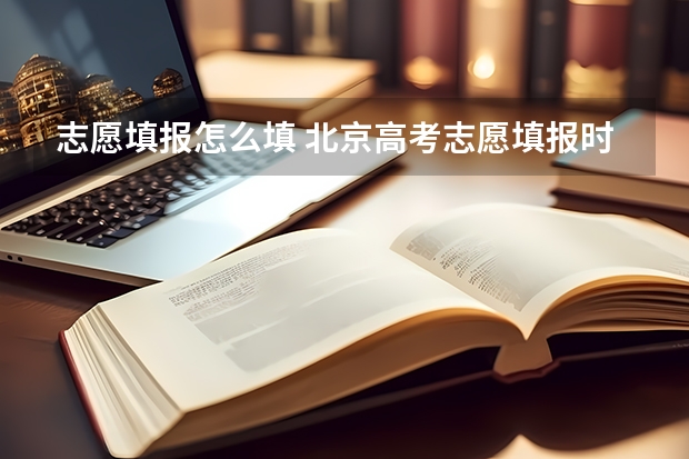 志愿填报怎么填 北京高考志愿填报时间
