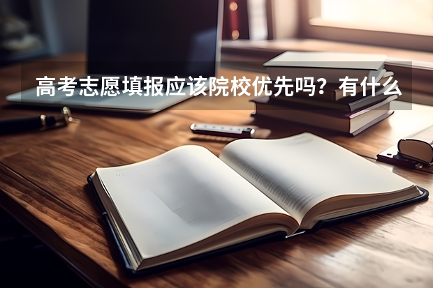 高考志愿填报应该院校优先吗？有什么好处什么弊端？