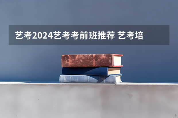 艺考2024艺考考前班推荐 艺考培训机构推荐