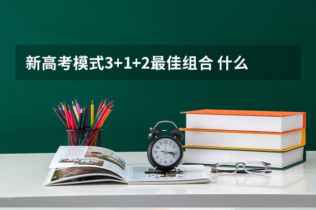 新高考模式3+1+2最佳组合 什么是3+1+2模式
