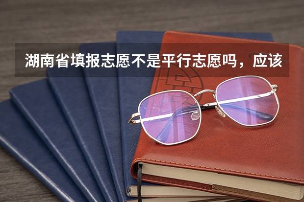 湖南省填报志愿不是平行志愿吗，应该怎么填，学校的顺序应该怎么排列，交换顺序有没有影响啊，我今年高考