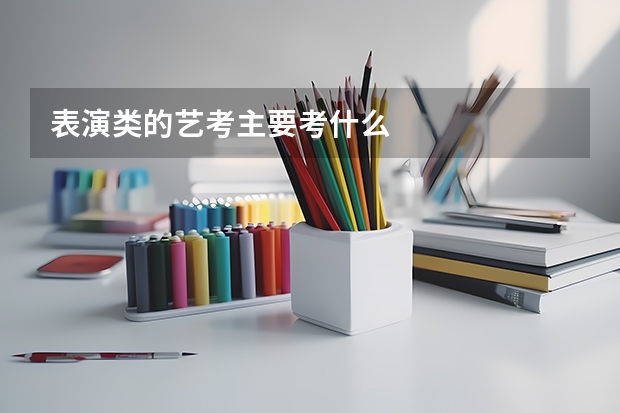 表演类的艺考主要考什么