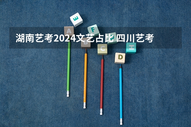湖南艺考2024文艺占比 四川艺考改革2024年文化课的要求