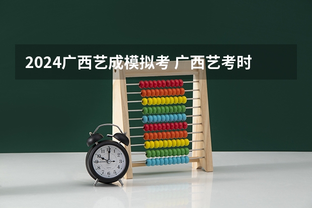 2024广西艺成模拟考 广西艺考时间2024年具体时间表