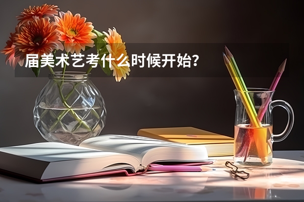 届美术艺考什么时候开始？