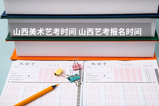 山西美术艺考时间 山西艺考报名时间2023