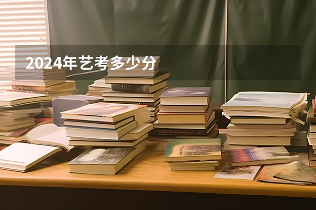 2024年艺考多少分