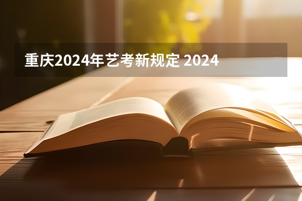 重庆2024年艺考新规定 2024艺考改革新政策分数线