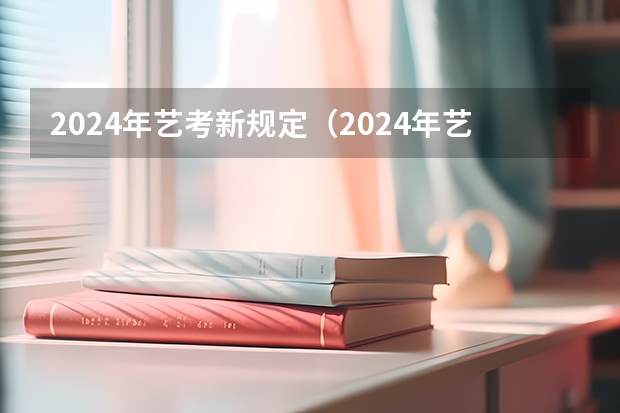 2024年艺考新规定（2024年艺考改革政策）