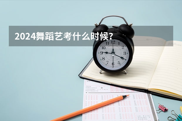 2024舞蹈艺考什么时候？