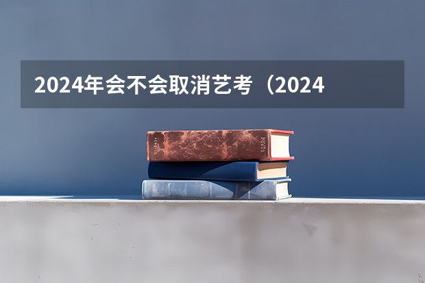 2024年会不会取消艺考（2024年艺考新规定）