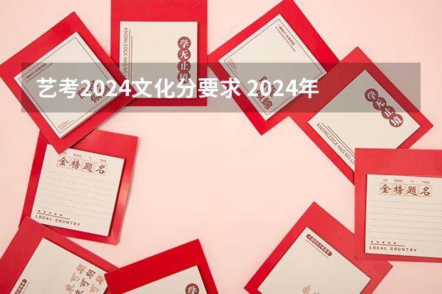 艺考2024文化分要求 2024年艺考的时间安排是怎样的？