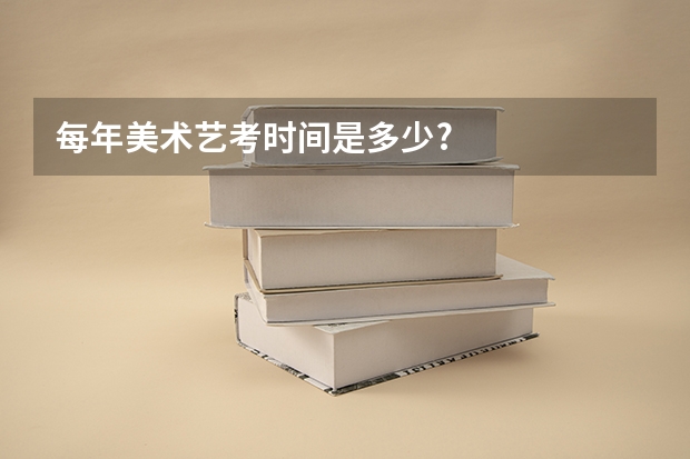 每年美术艺考时间是多少?