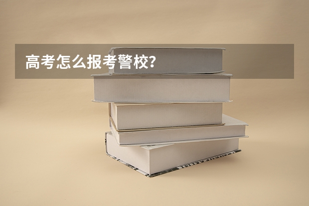 高考怎么报考警校？