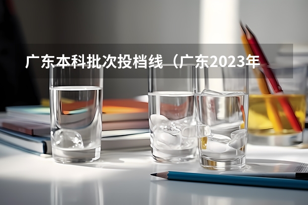 广东本科批次投档线（广东2023年高考投档线）