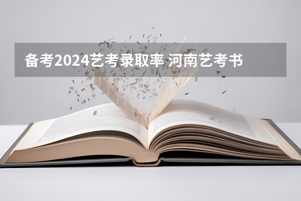 备考2024艺考录取率 河南艺考书法类本科录取率