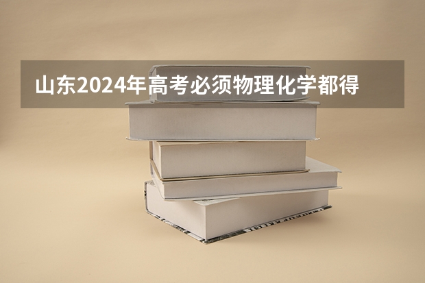 山东2024年高考必须物理化学都得选吗？