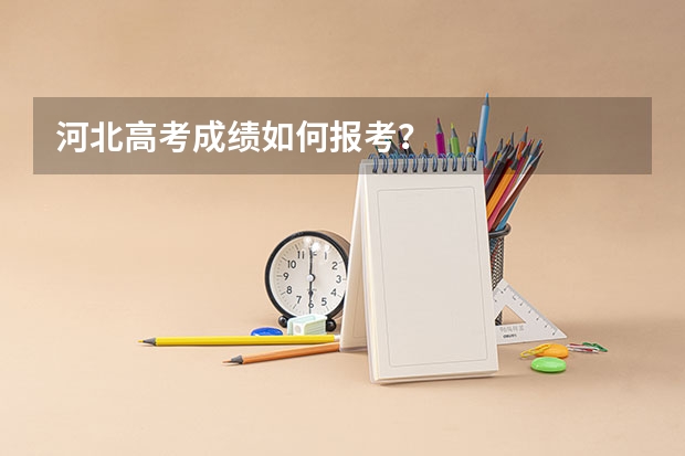 河北高考成绩如何报考？