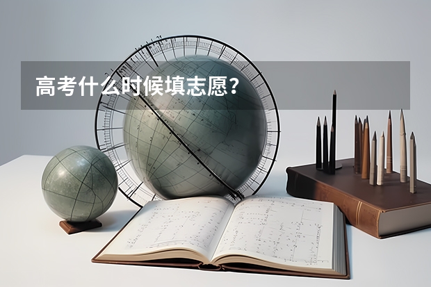 高考什么时候填志愿？