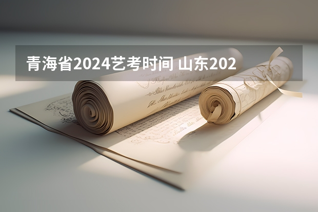 青海省2024艺考时间 山东2024年艺考时间表