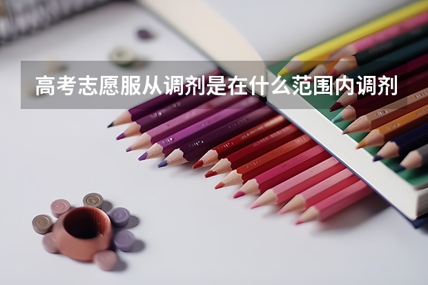 高考志愿服从调剂是在什么范围内调剂