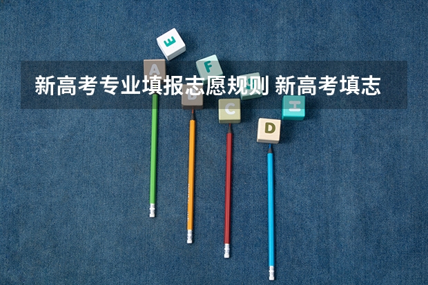 新高考专业填报志愿规则 新高考填志愿规则