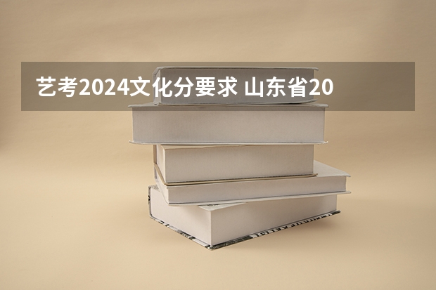 艺考2024文化分要求 山东省2024艺考政策