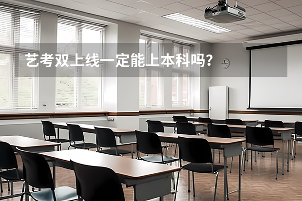 艺考双上线一定能上本科吗？