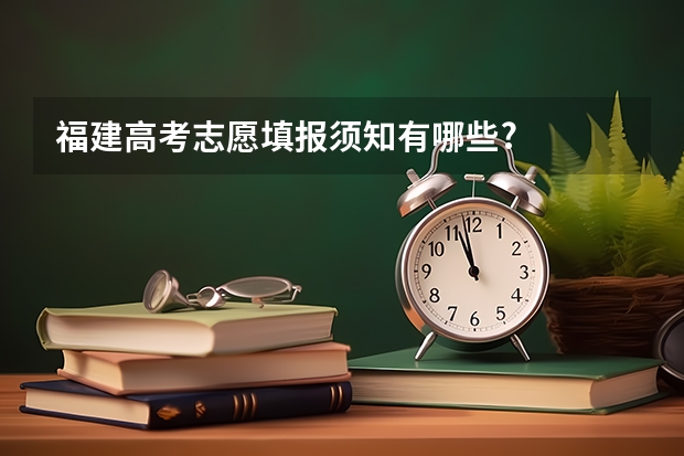 福建高考志愿填报须知有哪些?