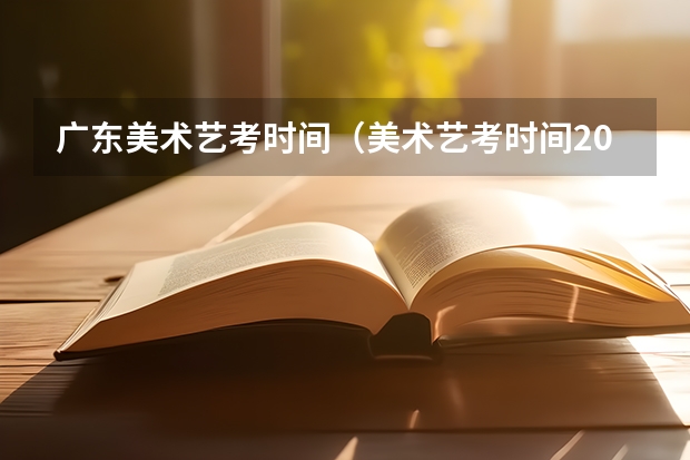 广东美术艺考时间（美术艺考时间2024年具体时间）