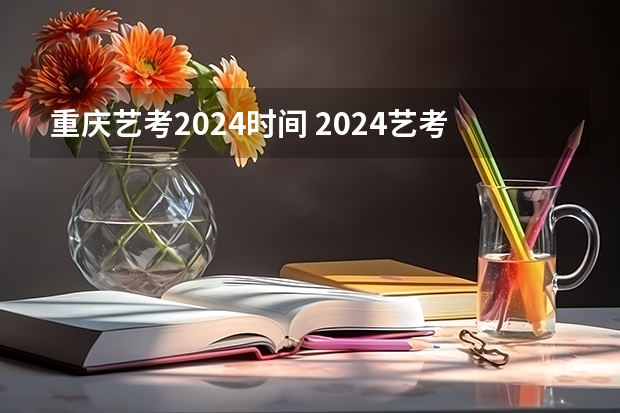 重庆艺考2024时间 2024艺考考试时间