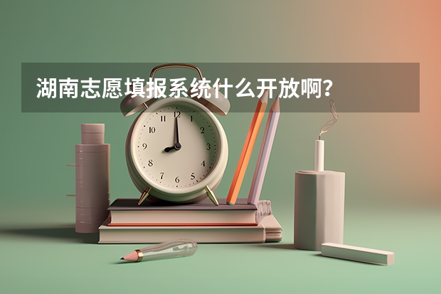 湖南志愿填报系统什么开放啊？