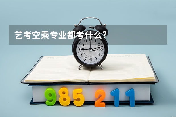 艺考空乘专业都考什么?