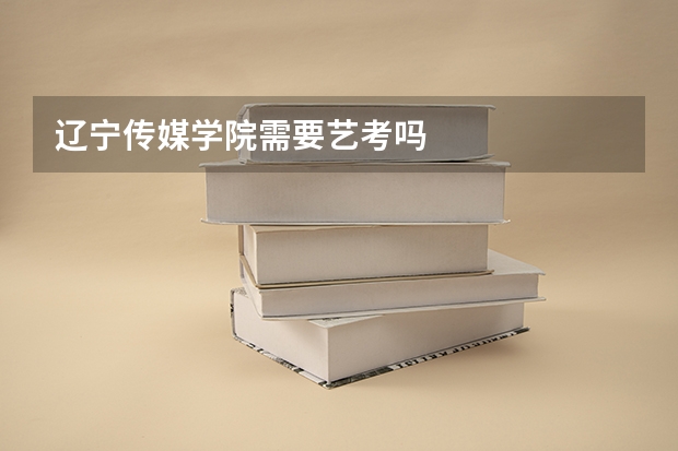 辽宁传媒学院需要艺考吗