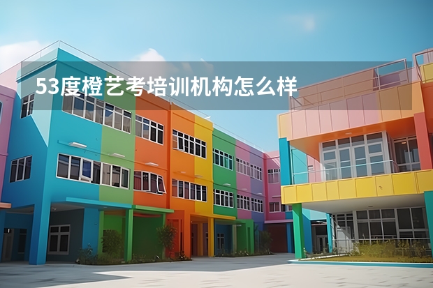 53度橙艺考培训机构怎么样