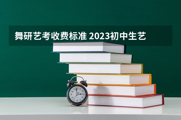 舞研艺考收费标准 2023初中生艺考舞蹈生要求