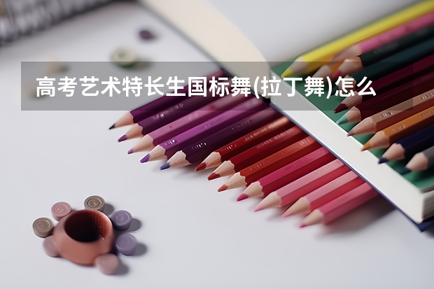 高考艺术特长生国标舞(拉丁舞)怎么考，是只考我拉丁舞还是其他舞种都考?考试过程是什么样的？